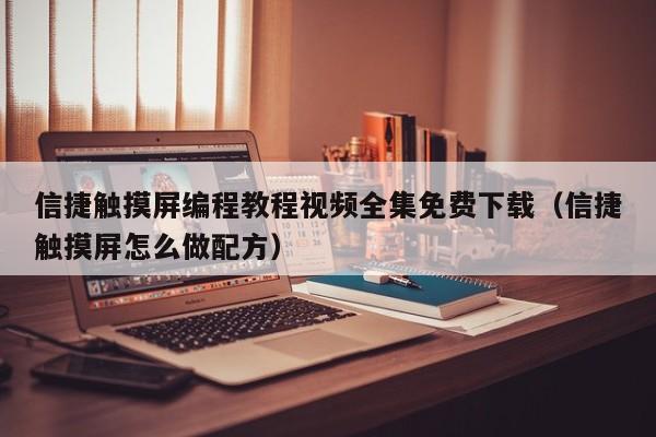 信捷触摸屏编程教程视频全集免费下载（信捷触摸屏怎么做配方）-第1张图片-晋江速捷自动化科技有限公司