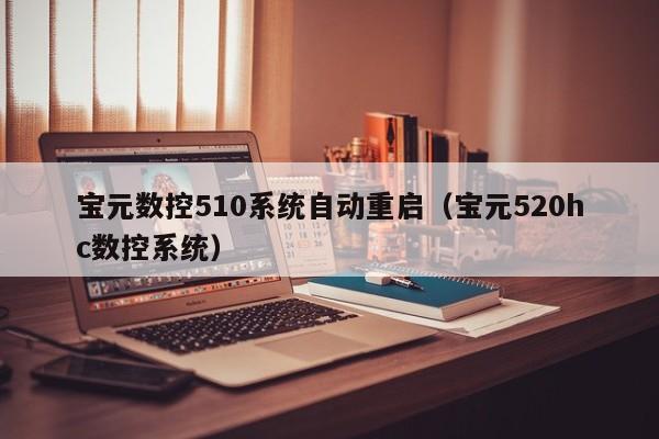 宝元数控510系统自动重启（宝元520hc数控系统）-第1张图片-晋江速捷自动化科技有限公司