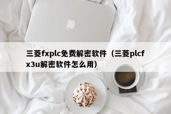 三菱fxplc免费解密软件（三菱plcfx3u解密软件怎么用）-第1张图片-晋江速捷自动化科技有限公司