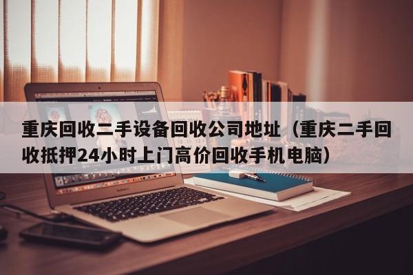 重庆回收二手设备回收公司地址（重庆二手回收抵押24小时上门高价回收手机电脑）-第1张图片-晋江速捷自动化科技有限公司