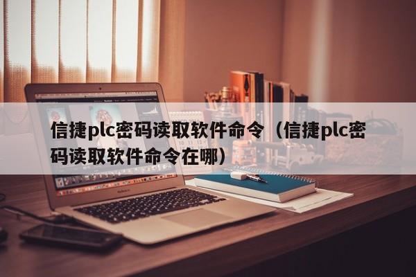 信捷plc密码读取软件命令（信捷plc密码读取软件命令在哪）-第1张图片-晋江速捷自动化科技有限公司