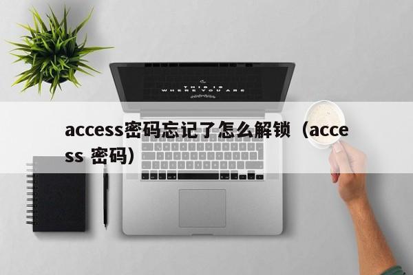 access密码忘记了怎么解锁（access 密码）-第1张图片-晋江速捷自动化科技有限公司