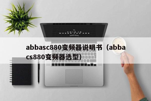 abbasc880变频器说明书（abbacs880变频器选型）-第1张图片-晋江速捷自动化科技有限公司