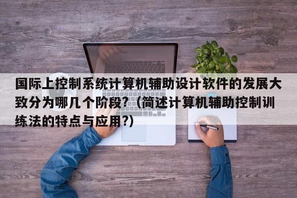 国际上控制系统计算机辅助设计软件的发展大致分为哪几个阶段?（简述计算机辅助控制训练法的特点与应用?）-第1张图片-晋江速捷自动化科技有限公司