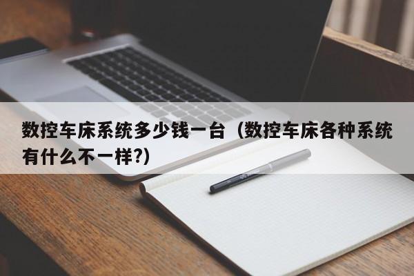 数控车床系统多少钱一台（数控车床各种系统有什么不一样?）-第1张图片-晋江速捷自动化科技有限公司