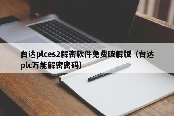 台达plces2解密软件免费破解版（台达plc万能解密密码）-第1张图片-晋江速捷自动化科技有限公司