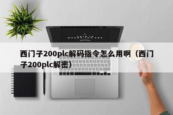 西门子200plc解码指令怎么用啊（西门子200plc解密）-第1张图片-晋江速捷自动化科技有限公司