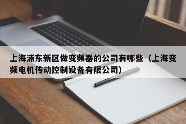 上海浦东新区做变频器的公司有哪些（上海变频电机传动控制设备有限公司）-第1张图片-晋江速捷自动化科技有限公司