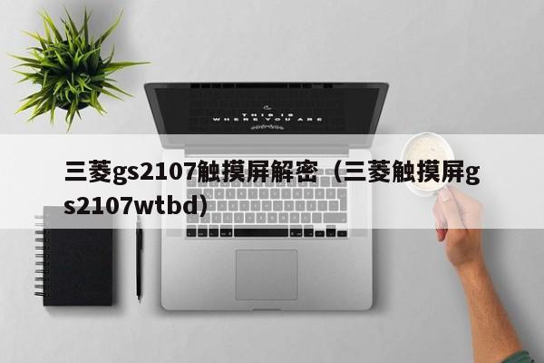 三菱gs2107触摸屏解密（三菱触摸屏gs2107wtbd）-第1张图片-晋江速捷自动化科技有限公司