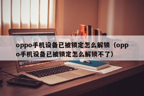 oppo手机设备已被锁定怎么解锁（oppo手机设备已被锁定怎么解锁不了）-第1张图片-晋江速捷自动化科技有限公司