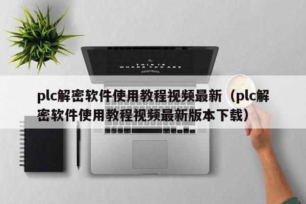 plc解密软件使用教程视频最新（plc解密软件使用教程视频最新版本下载）-第1张图片-晋江速捷自动化科技有限公司