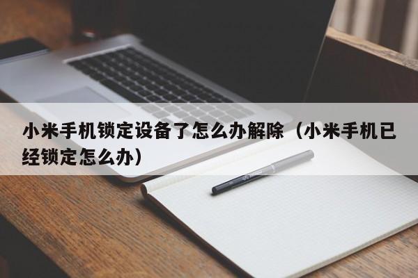 小米手机锁定设备了怎么办解除（小米手机已经锁定怎么办）-第1张图片-晋江速捷自动化科技有限公司