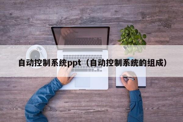 自动控制系统ppt（自动控制系统的组成）-第1张图片-晋江速捷自动化科技有限公司