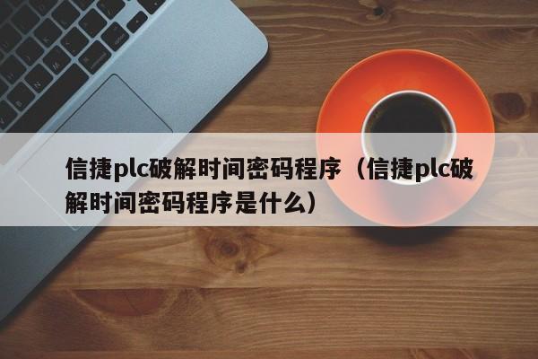 信捷plc破解时间密码程序（信捷plc破解时间密码程序是什么）-第1张图片-晋江速捷自动化科技有限公司