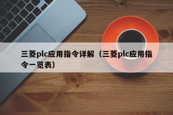 三菱plc应用指令详解（三菱plc应用指令一览表）-第1张图片-晋江速捷自动化科技有限公司