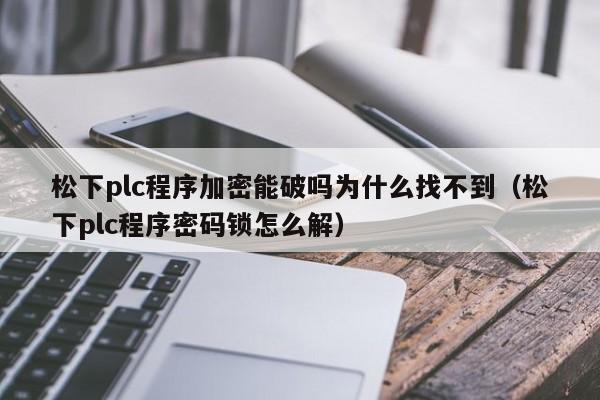 松下plc程序加密能破吗为什么找不到（松下plc程序密码锁怎么解）-第1张图片-晋江速捷自动化科技有限公司