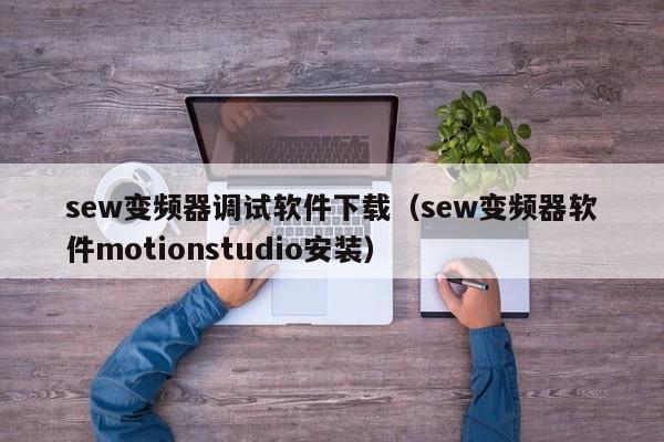 sew变频器调试软件下载（sew变频器软件motionstudio安装）-第1张图片-晋江速捷自动化科技有限公司