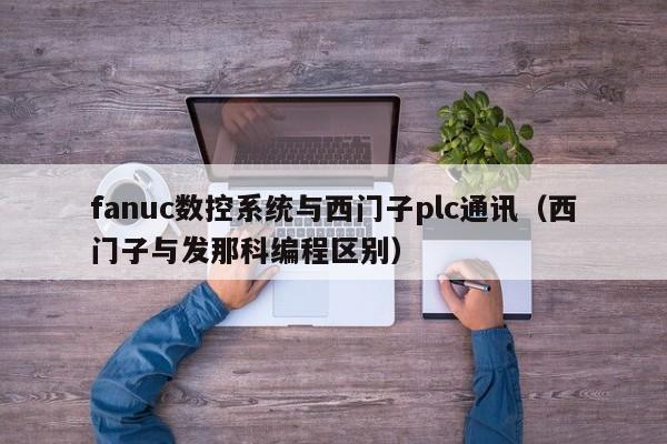 fanuc数控系统与西门子plc通讯（西门子与发那科编程区别）-第1张图片-晋江速捷自动化科技有限公司