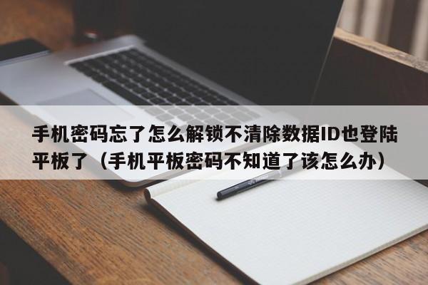 手机密码忘了怎么解锁不清除数据ID也登陆平板了（手机平板密码不知道了该怎么办）-第1张图片-晋江速捷自动化科技有限公司