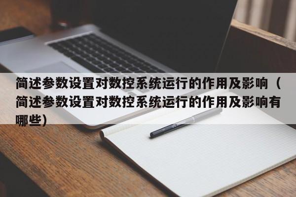 简述参数设置对数控系统运行的作用及影响（简述参数设置对数控系统运行的作用及影响有哪些）-第1张图片-晋江速捷自动化科技有限公司