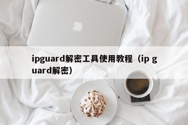 ipguard解密工具使用教程（ip guard解密）-第1张图片-晋江速捷自动化科技有限公司