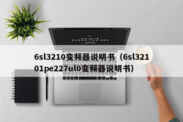 6sl3210变频器说明书（6sl32101pe227ul0变频器说明书）-第1张图片-晋江速捷自动化科技有限公司