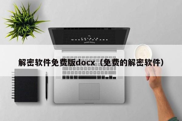 解密软件免费版docx（免费的解密软件）-第1张图片-晋江速捷自动化科技有限公司