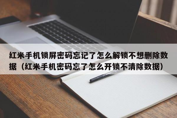 红米手机锁屏密码忘记了怎么解锁不想删除数据（红米手机密码忘了怎么开锁不清除数据）-第1张图片-晋江速捷自动化科技有限公司