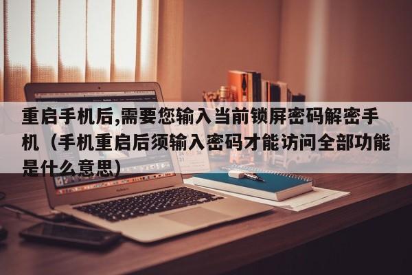 重启手机后,需要您输入当前锁屏密码解密手机（手机重启后须输入密码才能访问全部功能是什么意思）-第1张图片-晋江速捷自动化科技有限公司