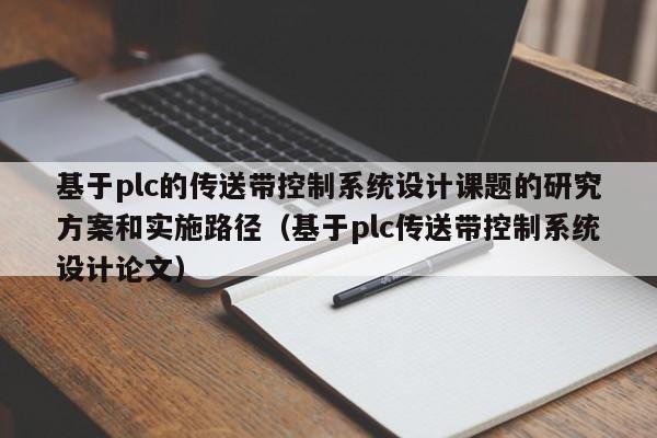 基于plc的传送带控制系统设计课题的研究方案和实施路径（基于plc传送带控制系统设计论文）-第1张图片-晋江速捷自动化科技有限公司