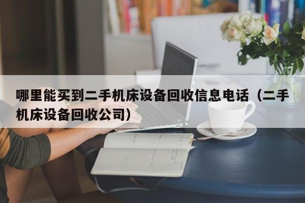 哪里能买到二手机床设备回收信息电话（二手机床设备回收公司）-第1张图片-晋江速捷自动化科技有限公司