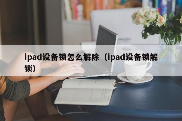 ipad设备锁怎么解除（ipad设备锁解锁）-第1张图片-晋江速捷自动化科技有限公司