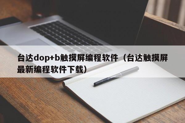 台达dop+b触摸屏编程软件（台达触摸屏最新编程软件下载）-第1张图片-晋江速捷自动化科技有限公司