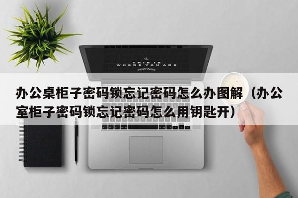 办公桌柜子密码锁忘记密码怎么办图解（办公室柜子密码锁忘记密码怎么用钥匙开）-第1张图片-晋江速捷自动化科技有限公司