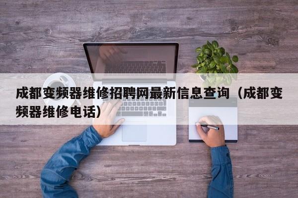 成都变频器维修招聘网最新信息查询（成都变频器维修电话）-第1张图片-晋江速捷自动化科技有限公司