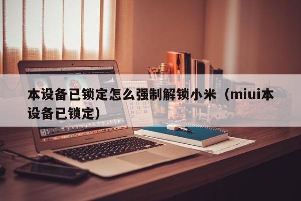 本设备已锁定怎么强制解锁小米（miui本设备已锁定）-第1张图片-晋江速捷自动化科技有限公司