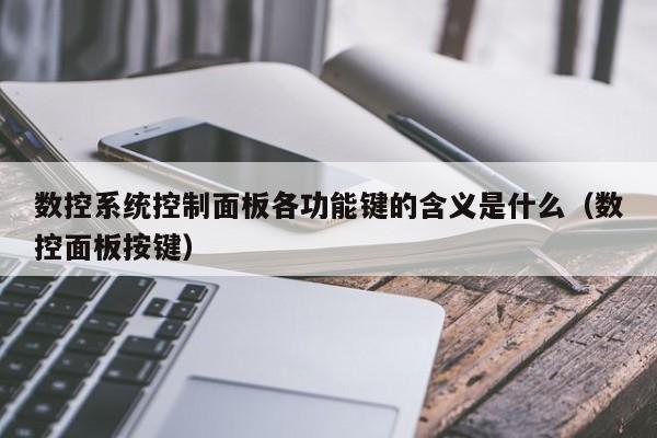 数控系统控制面板各功能键的含义是什么（数控面板按键）-第1张图片-晋江速捷自动化科技有限公司