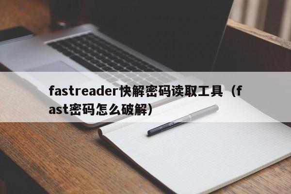 fastreader快解密码读取工具（fast密码怎么破解）-第1张图片-晋江速捷自动化科技有限公司