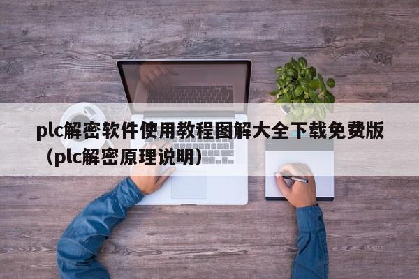 plc解密软件使用教程图解大全下载免费版（plc解密原理说明）-第1张图片-晋江速捷自动化科技有限公司