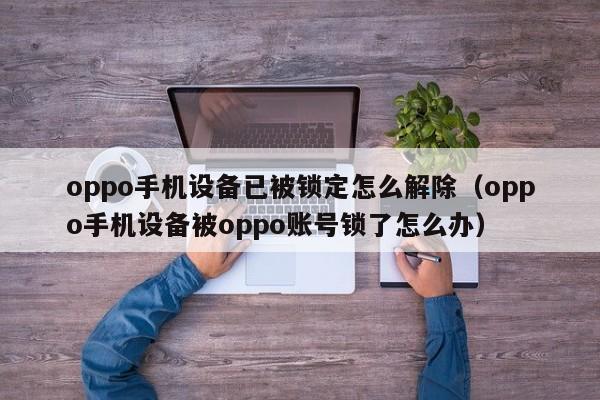 oppo手机设备已被锁定怎么解除（oppo手机设备被oppo账号锁了怎么办）-第1张图片-晋江速捷自动化科技有限公司