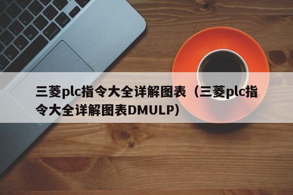 三菱plc指令大全详解图表（三菱plc指令大全详解图表DMULP）-第1张图片-晋江速捷自动化科技有限公司