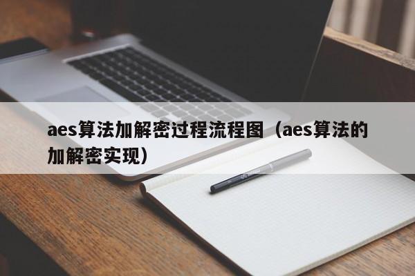 aes算法加解密过程流程图（aes算法的加解密实现）-第1张图片-晋江速捷自动化科技有限公司