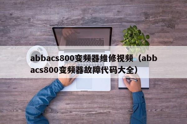 abbacs800变频器维修视频（abbacs800变频器故障代码大全）-第1张图片-晋江速捷自动化科技有限公司