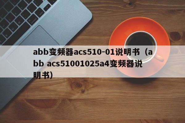 abb变频器acs510-01说明书（abb acs51001025a4变频器说明书）-第1张图片-晋江速捷自动化科技有限公司