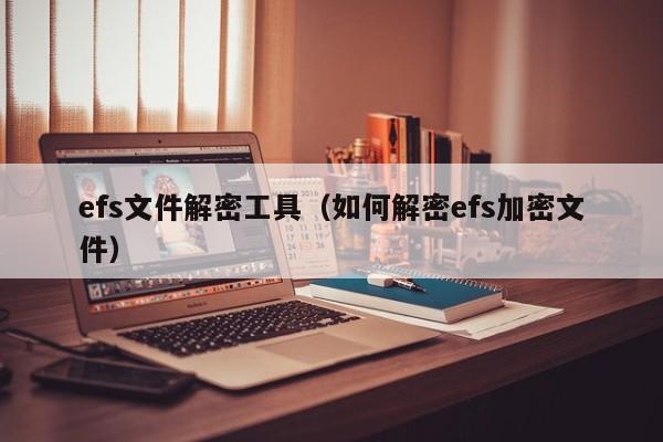 efs文件解密工具（如何解密efs加密文件）-第1张图片-晋江速捷自动化科技有限公司