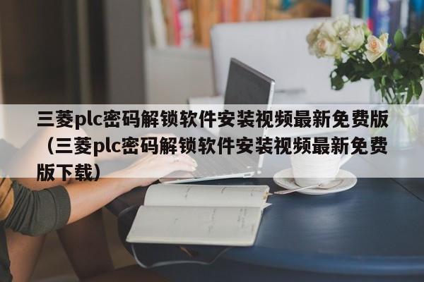 三菱plc密码解锁软件安装视频最新免费版（三菱plc密码解锁软件安装视频最新免费版下载）-第1张图片-晋江速捷自动化科技有限公司