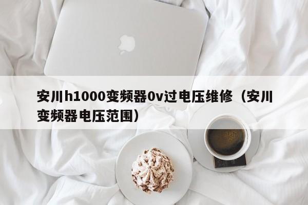 安川h1000变频器0v过电压维修（安川变频器电压范围）-第1张图片-晋江速捷自动化科技有限公司