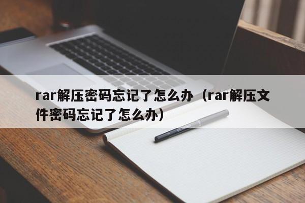 rar解压密码忘记了怎么办（rar解压文件密码忘记了怎么办）-第1张图片-晋江速捷自动化科技有限公司