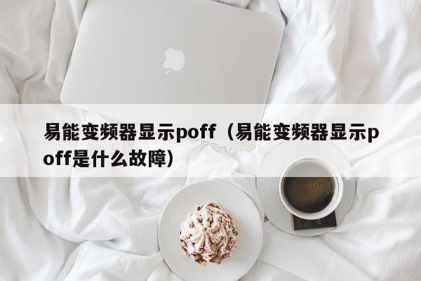 易能变频器显示poff（易能变频器显示poff是什么故障）-第1张图片-晋江速捷自动化科技有限公司