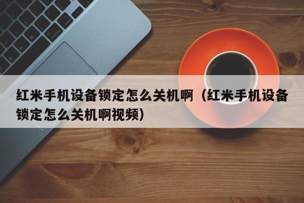 红米手机设备锁定怎么关机啊（红米手机设备锁定怎么关机啊视频）-第1张图片-晋江速捷自动化科技有限公司